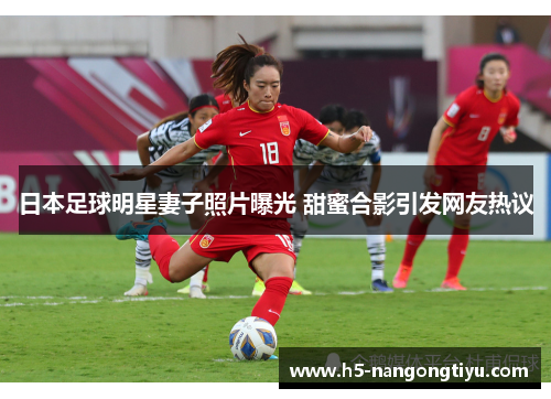 日本足球明星妻子照片曝光 甜蜜合影引发网友热议