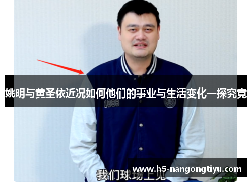 姚明与黄圣依近况如何他们的事业与生活变化一探究竟