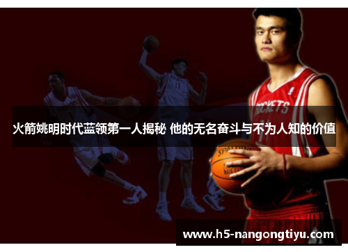 火箭姚明时代蓝领第一人揭秘 他的无名奋斗与不为人知的价值
