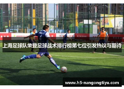 上海足球队荣登足球战术排行榜第七位引发热议与期待