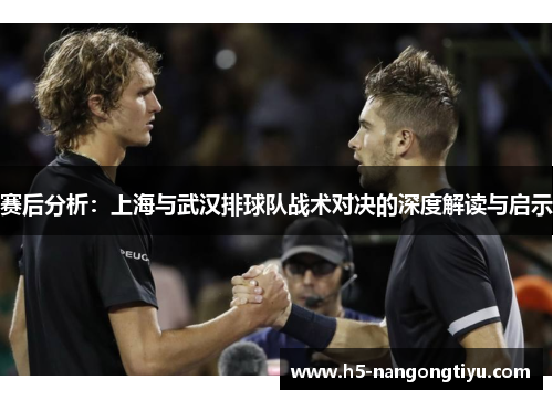 赛后分析：上海与武汉排球队战术对决的深度解读与启示