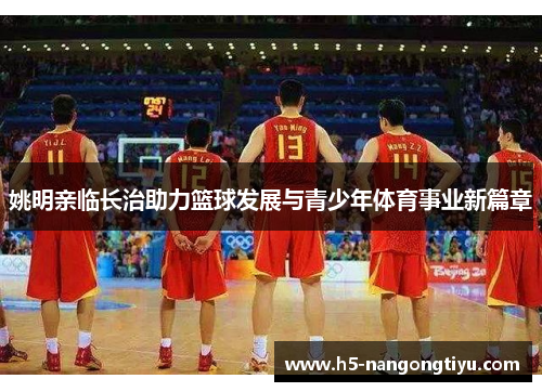 姚明亲临长治助力篮球发展与青少年体育事业新篇章