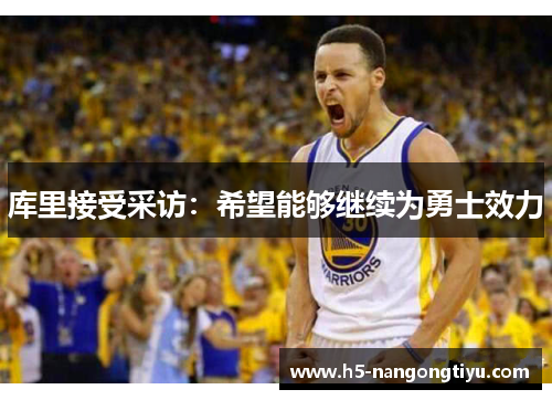 库里接受采访：希望能够继续为勇士效力