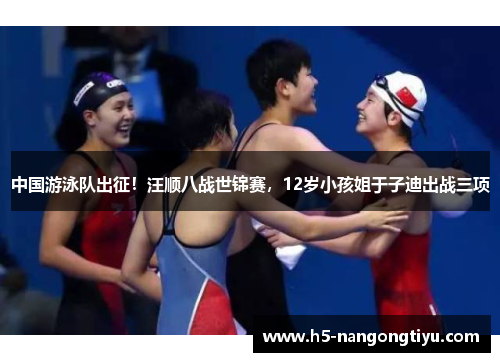 中国游泳队出征！汪顺八战世锦赛，12岁小孩姐于子迪出战三项