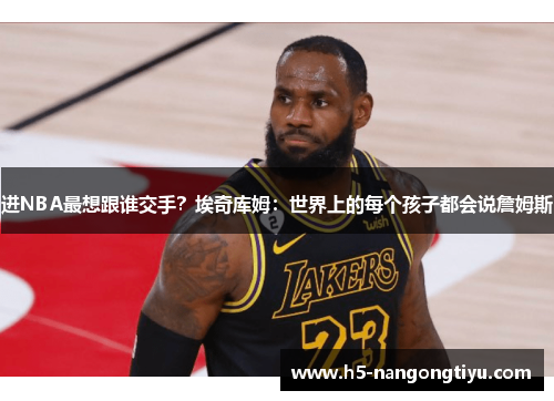 进NBA最想跟谁交手？埃奇库姆：世界上的每个孩子都会说詹姆斯