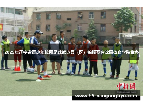 2025年辽宁省青少年校园足球试点县（区）锦标赛在沈阳体育学院举办